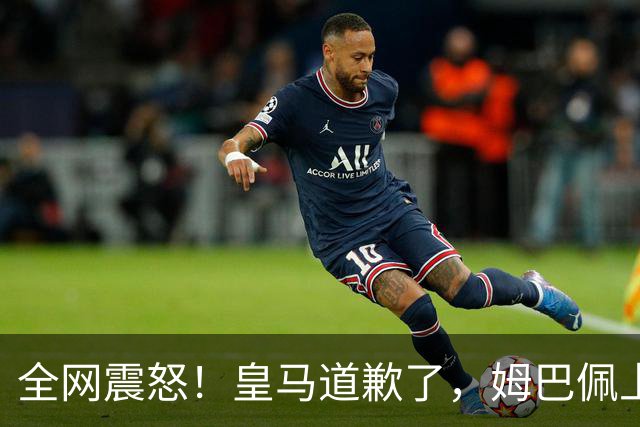 全网震怒！皇马道歉了，姆巴佩上亿豪宅大曝光
