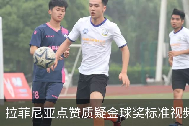 拉菲尼亚点赞质疑金球奖标准视频：凯恩获奖引争议