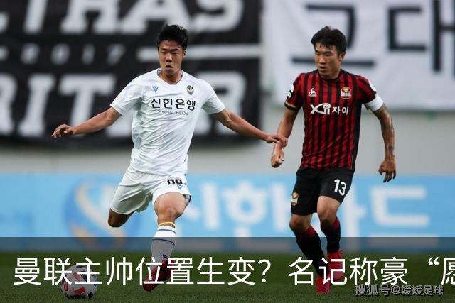曼联主帅位置生变？名记称豪“愿意接手”，威尔科克斯更青睐他