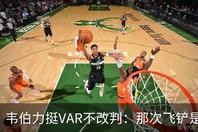 韦伯力挺VAR不改判：那次飞铲是高档鲁莽，但没到红牌